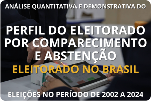 ANÁLISE QUANTITATIVA E DEMONSTRATIVA DO PERFIL DE DO ELEITORADO POR CAMPARECIMENTO E ABSTENÇÃO NO BRASIL